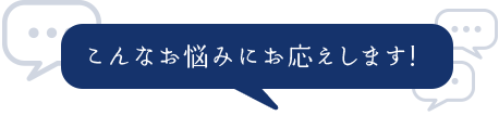 こんなお悩みにお応えします！