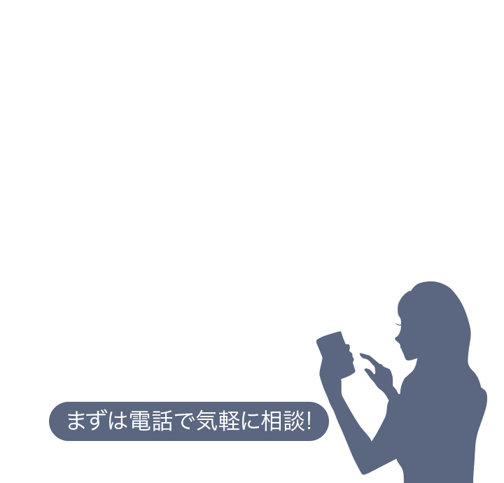 お電話・メールをご希望のお客様 / まずは電話で気軽に相談!